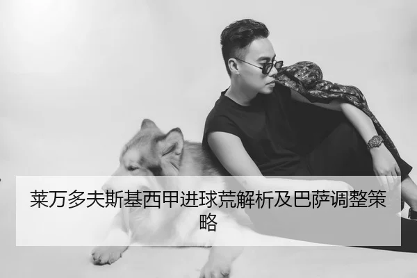 莱万多夫斯基西甲进球荒解析及巴萨调整策略